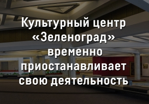 Культурный центр "Зеленоград" информирует