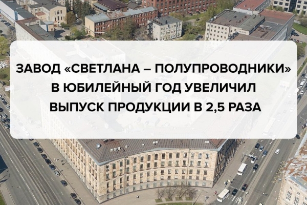 Завод «Светлана – Полупроводники» в юбилейный год увеличил выпуск продукции в 2,5 раза