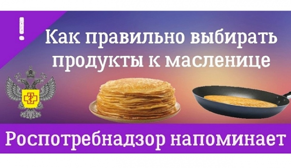 Рекомендации Роспотребнадзора по выбору  качественных продуктов к Масленице